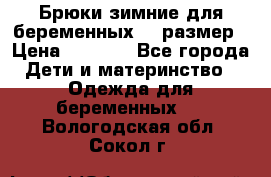 Брюки зимние для беременных 46 размер › Цена ­ 1 500 - Все города Дети и материнство » Одежда для беременных   . Вологодская обл.,Сокол г.